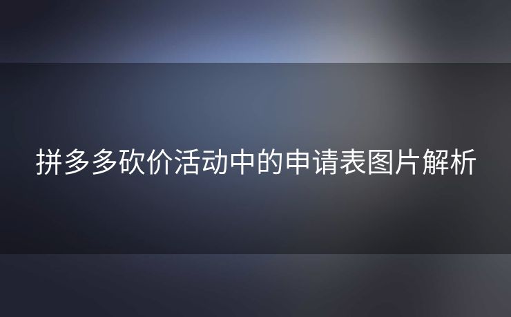 拼多多砍价活动中的申请表图片解析