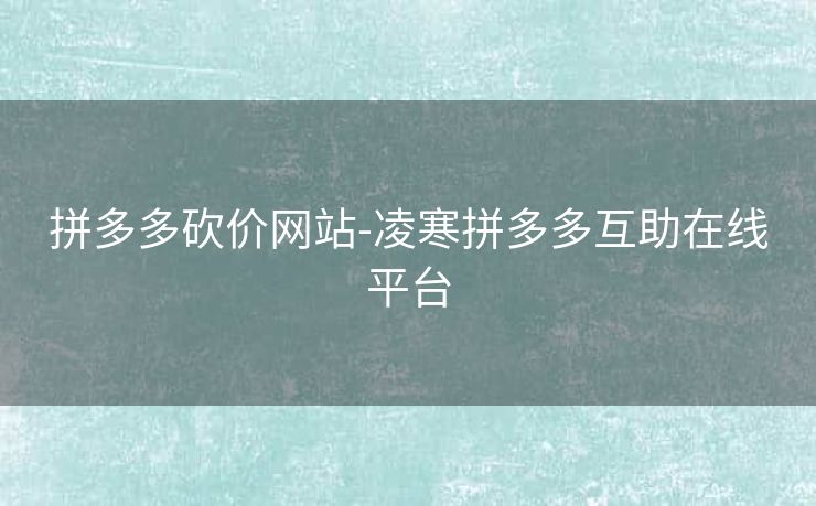 拼多多砍价网站-凌寒拼多多互助在线平台