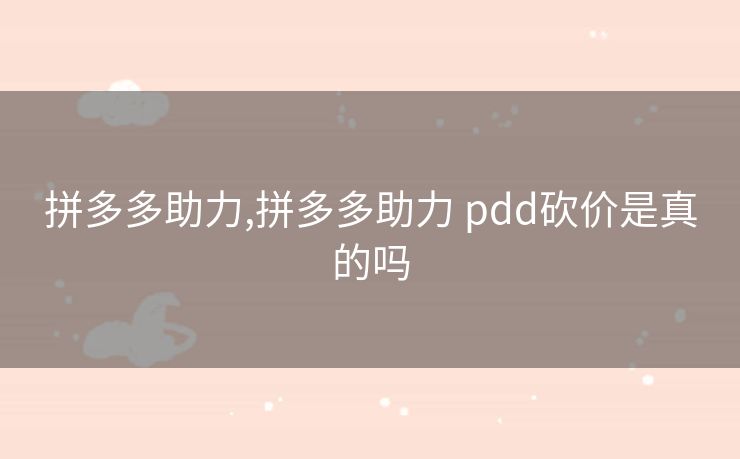 拼多多助力,拼多多助力 pdd砍价是真的吗