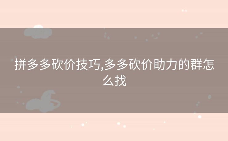 拼多多砍价技巧,多多砍价助力的群怎么找