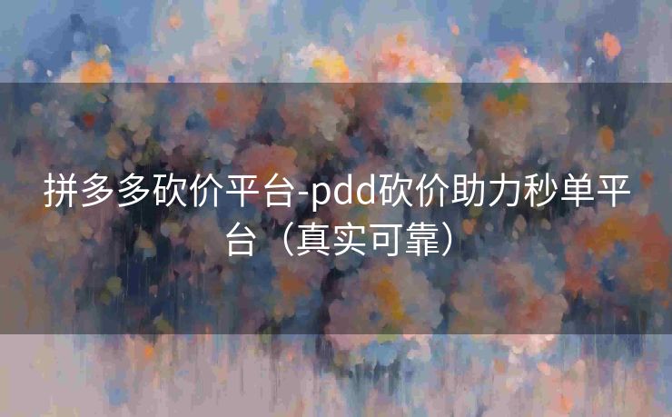 拼多多砍价平台-pdd砍价助力秒单平台（真实可靠）