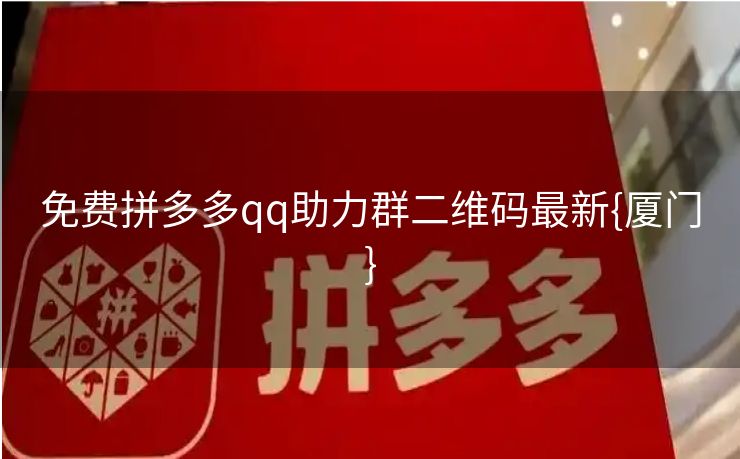 免费拼多多qq助力群二维码最新{厦门}