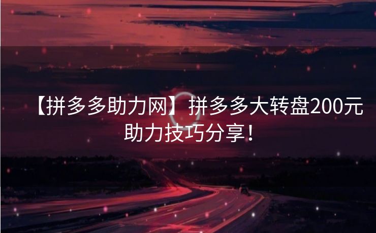 【拼多多助力网】拼多多大转盘200元助力技巧分享！