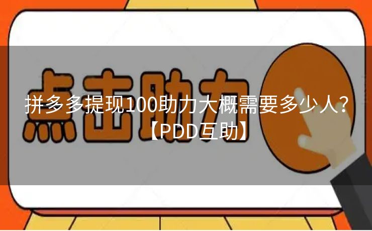 拼多多提现100助力大概需要多少人？【PDD互助】