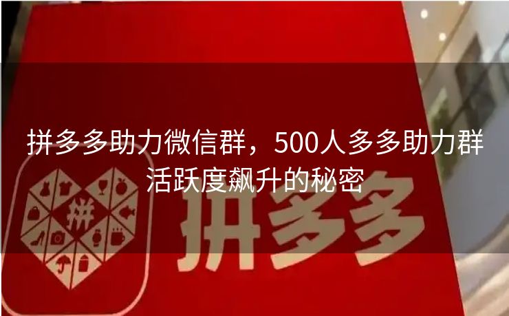 拼多多助力微信群，500人多多助力群活跃度飙升的秘密