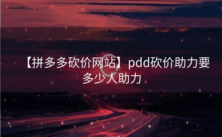 【拼多多砍价网站】pdd砍价助力要多少人助力