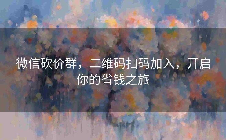 微信砍价群，二维码扫码加入，开启你的省钱之旅