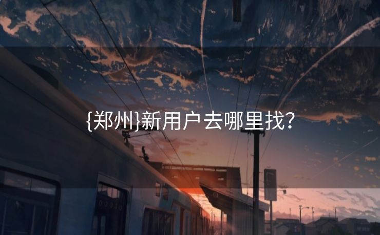 {郑州}新用户去哪里找？