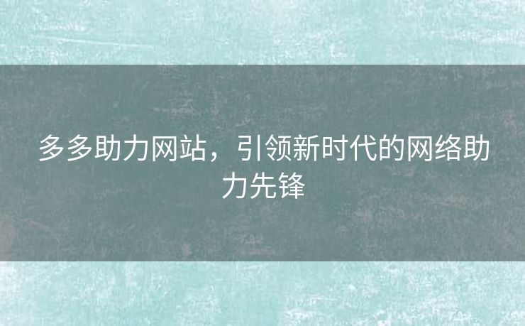 多多助力网站，引领新时代的网络助力先锋