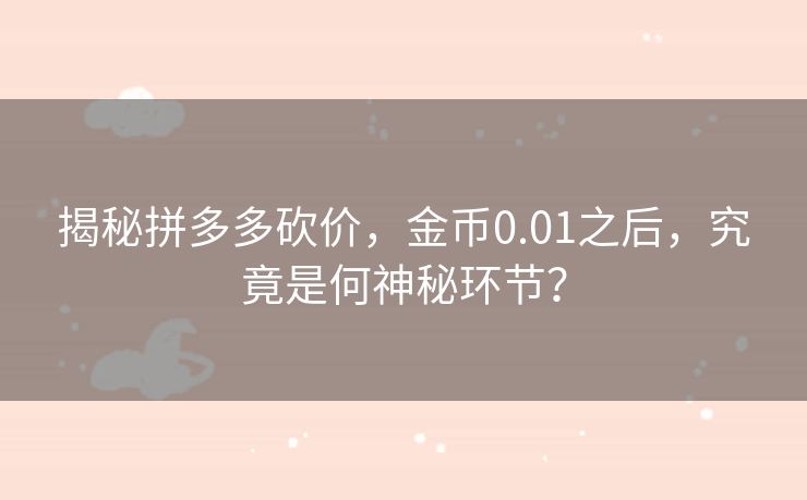 揭秘拼多多砍价，金币0.01之后，究竟是何神秘环节？
