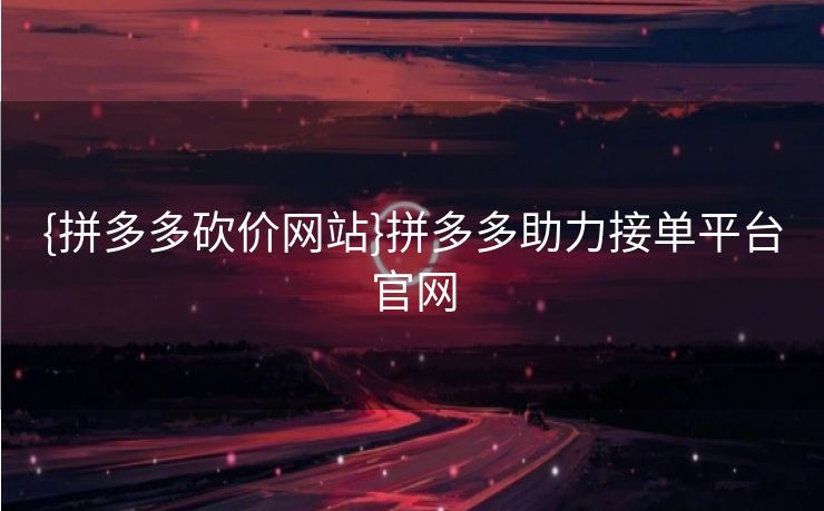 {拼多多砍价网站}拼多多助力接单平台官网