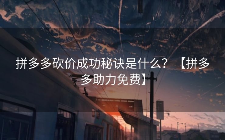 拼多多砍价成功秘诀是什么？【拼多多助力免费】