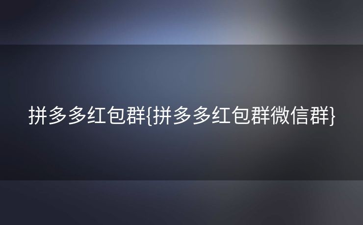 拼多多红包群{拼多多红包群微信群}