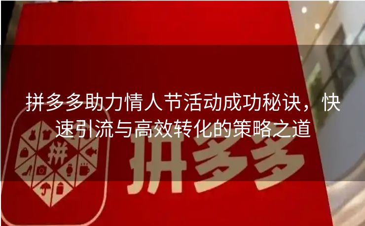 拼多多助力情人节活动成功秘诀，快速引流与高效转化的策略之道