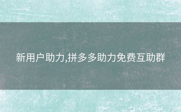 新用户助力,拼多多助力免费互助群