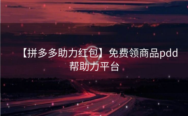【拼多多助力红包】免费领商品pdd帮助力平台