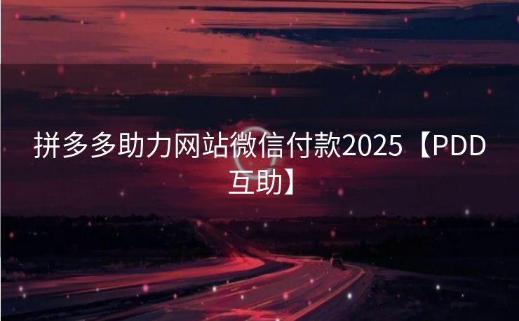 拼多多助力网站微信付款2025【PDD互助】