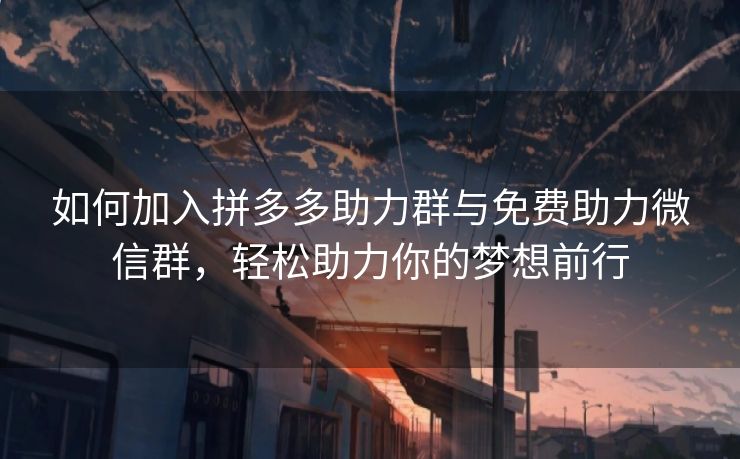 如何加入拼多多助力群与免费助力微信群，轻松助力你的梦想前行
