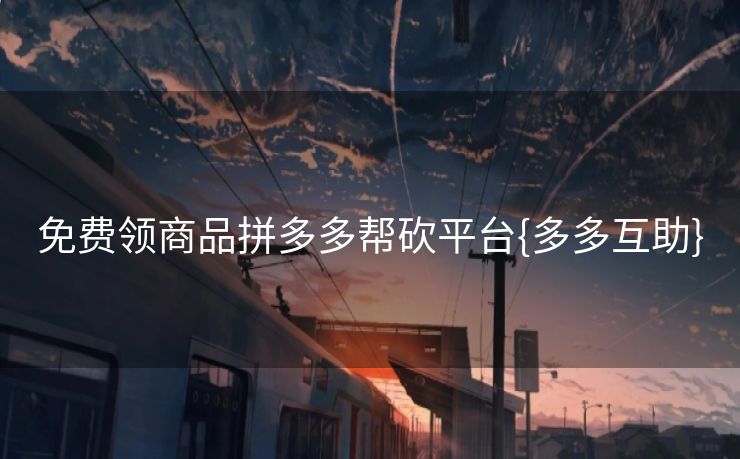 免费领商品拼多多帮砍平台{多多互助}