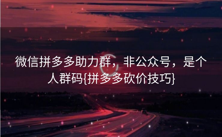 微信拼多多助力群，非公众号，是个人群码{拼多多砍价技巧}