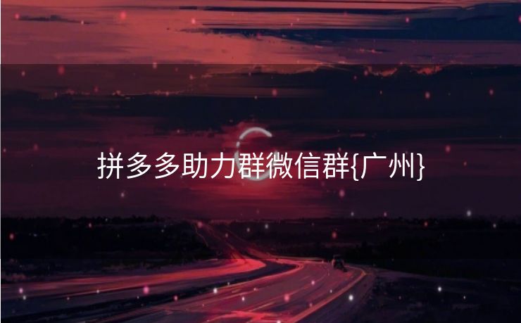 拼多多助力群微信群{广州}