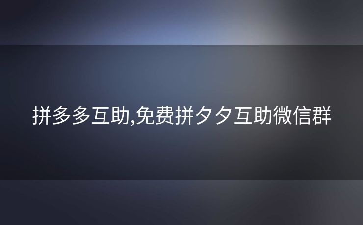 拼多多互助,免费拼夕夕互助微信群