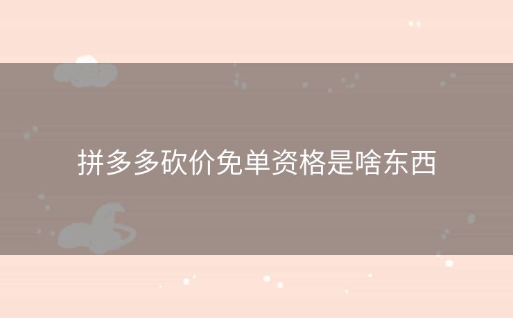 拼多多砍价免单资格是啥东西