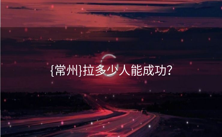 {常州}拉多少人能成功？