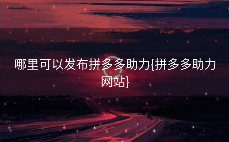 哪里可以发布拼多多助力{拼多多助力网站}