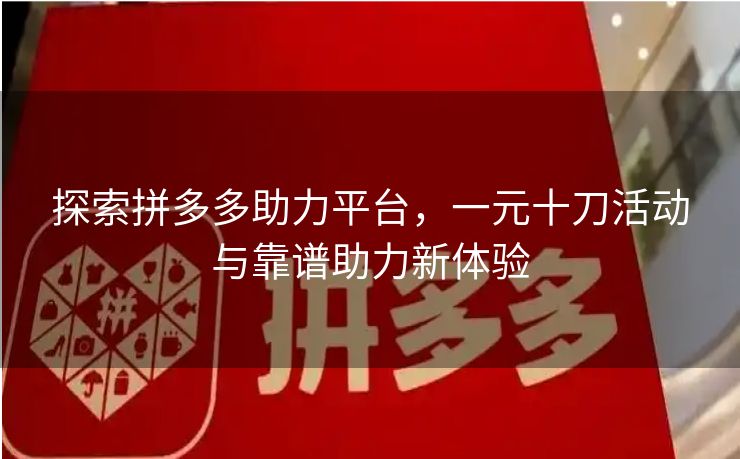探索拼多多助力平台，一元十刀活动与靠谱助力新体验