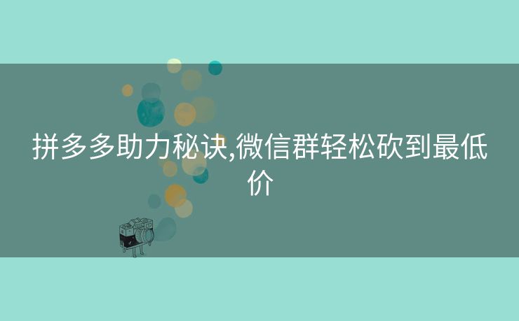 拼多多助力秘诀,微信群轻松砍到最低价