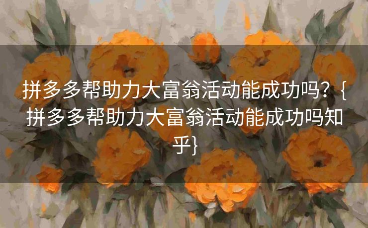 拼多多帮助力大富翁活动能成功吗？{拼多多帮助力大富翁活动能成功吗知乎}