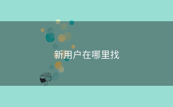 新用户在哪里找