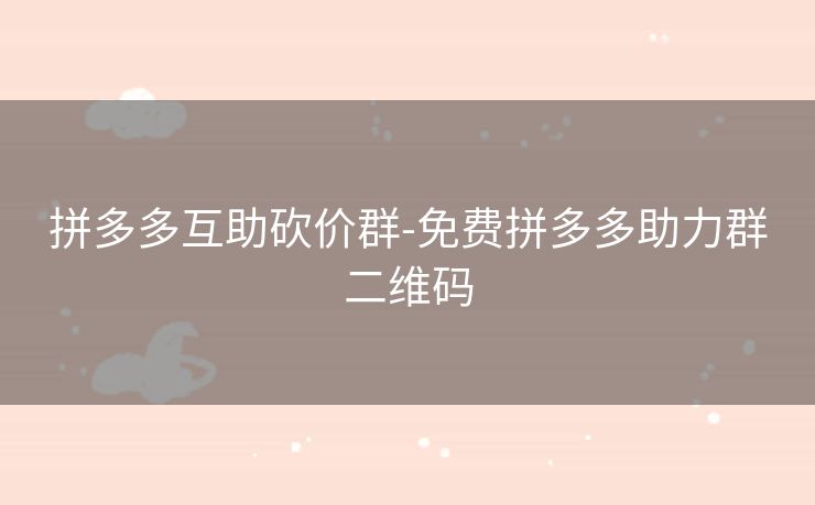 拼多多互助砍价群-免费拼多多助力群二维码