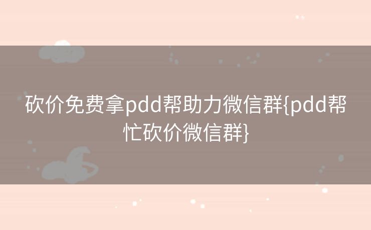 砍价免费拿pdd帮助力微信群{pdd帮忙砍价微信群}