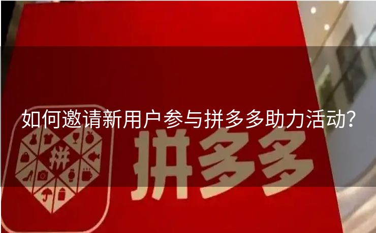 如何邀请新用户参与拼多多助力活动？
