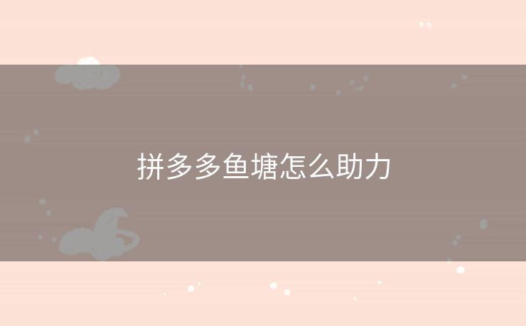 拼多多鱼塘怎么助力