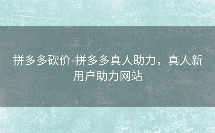 拼多多砍价-拼多多真人助力，真人新用户助力网站