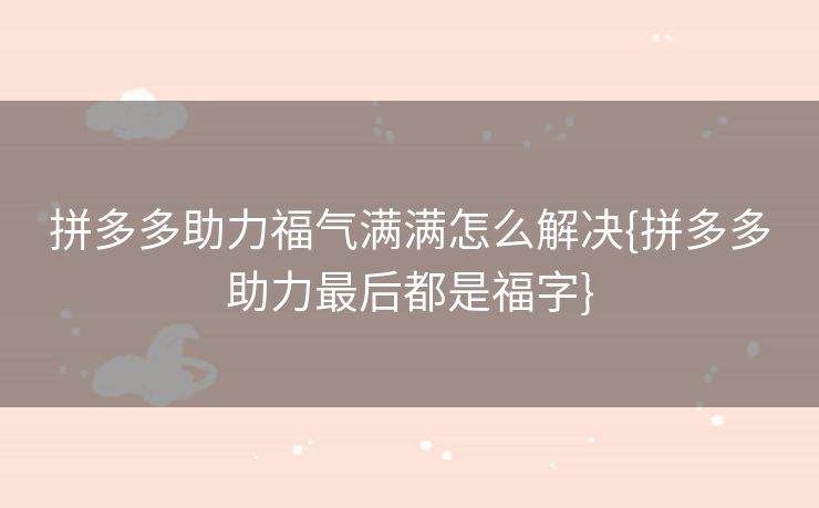 拼多多助力福气满满怎么解决{拼多多助力最后都是福字}
