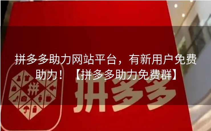 拼多多助力网站平台，有新用户免费助力！【拼多多助力免费群】
