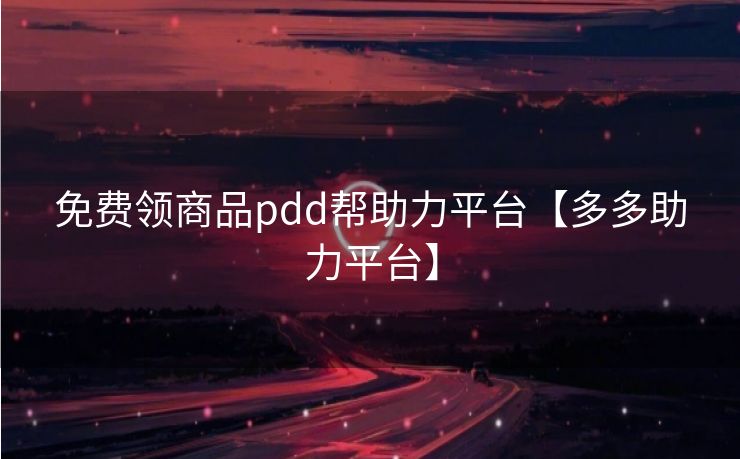 免费领商品pdd帮助力平台【多多助力平台】
