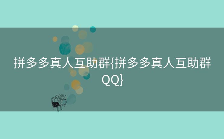 拼多多真人互助群{拼多多真人互助群QQ}