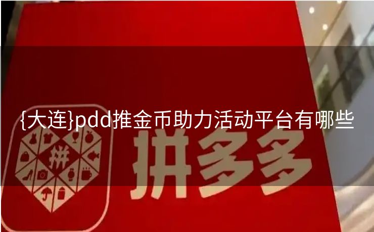 {大连}pdd推金币助力活动平台有哪些