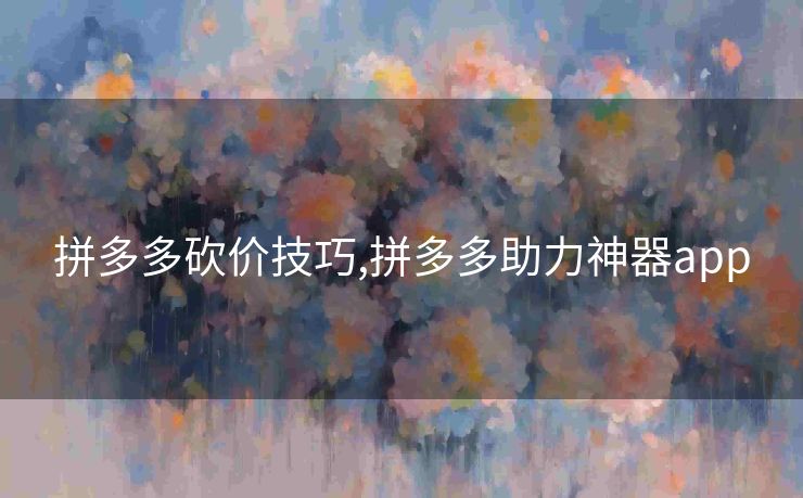 拼多多砍价技巧,拼多多助力神器app