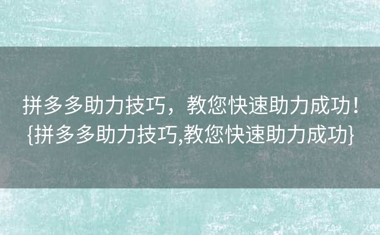 拼多多助力技巧，教您快速助力成功！{拼多多助力技巧,教您快速助力成功}