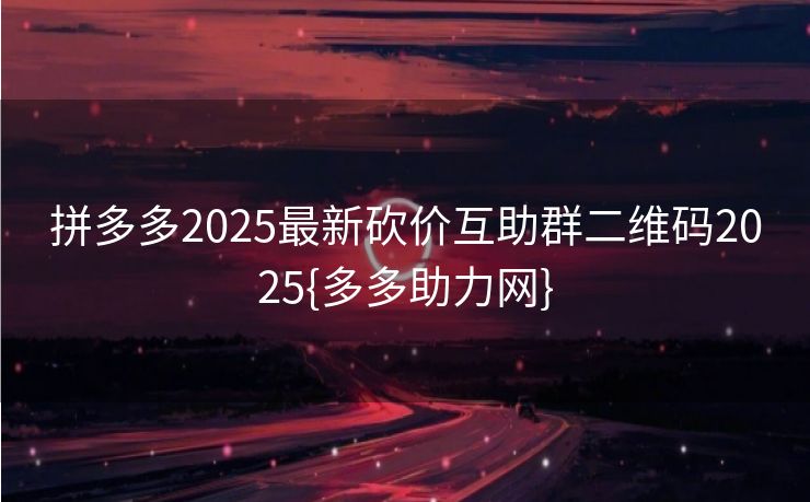 拼多多2025最新砍价互助群二维码2025{多多助力网}