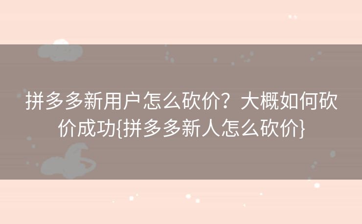 拼多多新用户怎么砍价？大概如何砍价成功{拼多多新人怎么砍价}