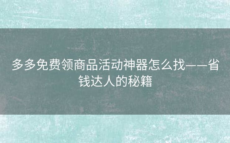 多多免费领商品活动神器怎么找——省钱达人的秘籍