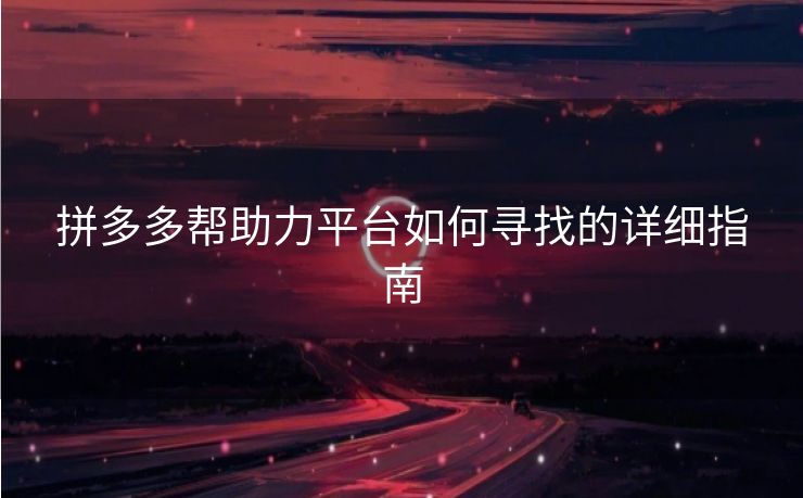 拼多多帮助力平台如何寻找的详细指南