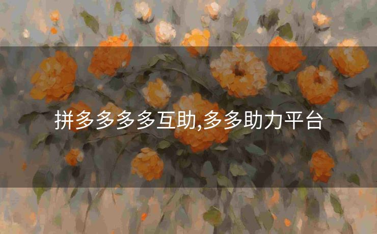 拼多多多多互助,多多助力平台